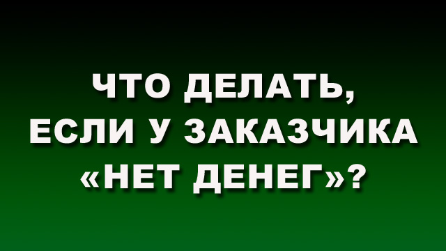 Что делать, если у заказчика «нетденег»?